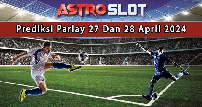Prediksi Parlay Terbaik 27 Dan 28 April 2024